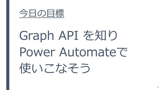 今日の目標
Graph API を知り
Power Automateで
使いこなそう
2
