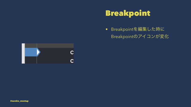 Breakpoint
• BreakpointΛฤूͨ࣌͠ʹ
BreakpointͷΞΠίϯ͕มԽ
#eureka_meetup
