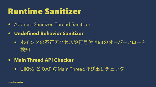 Runtime Sanitizer
• Address Sanitizer, Thread Sanitizer
• Undeﬁned Behavior Sanitizer
• ϙΠϯλͷෆਖ਼ΞΫηε΍ූ߸෇͖IntͷΦʔόʔϑϩʔΛ
ݕ஌
• Main Thread API Checker
• UIKitͳͲͷAPIͷMain Threadݺͼग़͠νΣοΫ
#eureka_meetup
