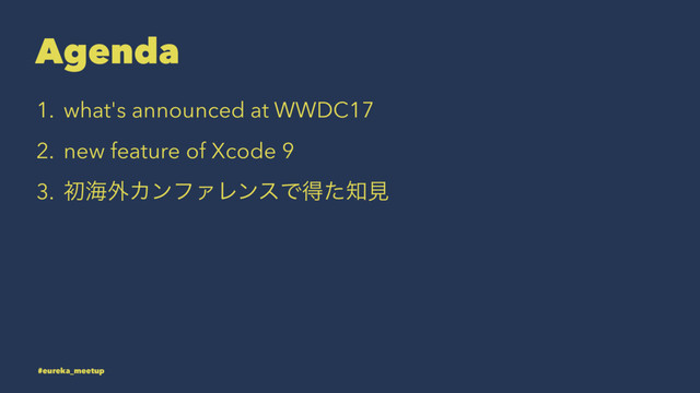 Agenda
1. what's announced at WWDC17
2. new feature of Xcode 9
3. ॳւ֎ΧϯϑΝϨϯεͰಘͨ஌ݟ
#eureka_meetup
