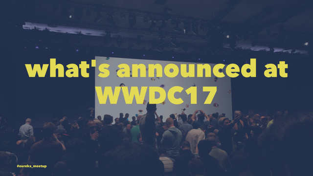 what's announced at
WWDC17
#eureka_meetup
