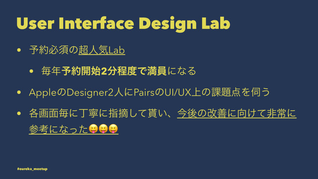 User Interface Design Lab
• ༧໿ඞਢͷ௒ਓؾLab
• ຖ೥༧໿։࢝2෼ఔ౓ͰຬһʹͳΔ
• AppleͷDesigner2ਓʹPairsͷUI/UX্ͷ՝୊఺Λ࢕͏
• ֤ը໘ຖʹஸೡʹࢦఠͯ͠໯͍ɺࠓޙͷվળʹ޲͚ͯඇৗʹ
ࢀߟʹͳͬͨ!!!
#eureka_meetup
