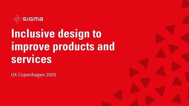 Inclusive design to
improve products and
services
UX Copenhagen 2020
