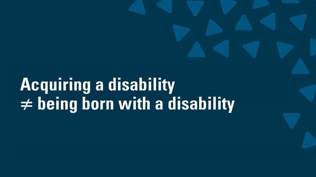 wearesigma.com @wearesigma
Acquiring a disability
≠ being born with a disability
