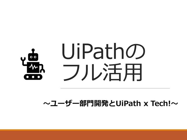 UiPathの
フル活用
～ユーザー部門開発とUiPath x Tech!～
