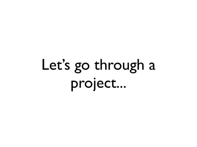 Let’s go through a
project...
