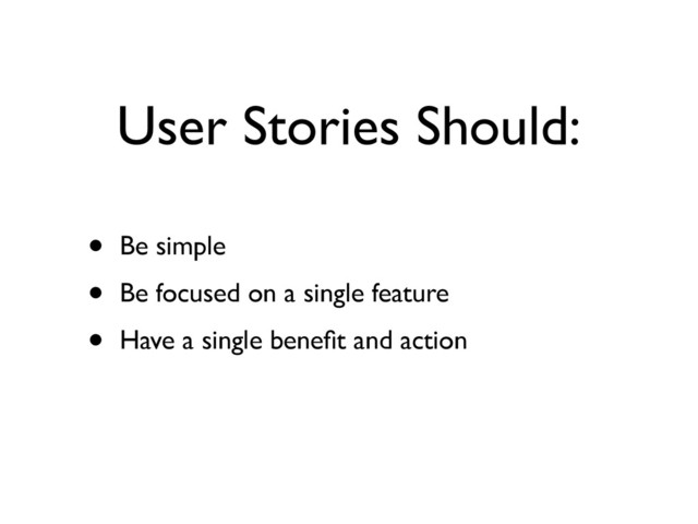User Stories Should:
• Be simple	

• Be focused on a single feature	

• Have a single beneﬁt and action
