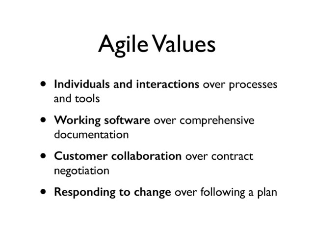 Agile Values
• Individuals and interactions over processes
and tools	

• Working software over comprehensive
documentation	

• Customer collaboration over contract
negotiation	

• Responding to change over following a plan
