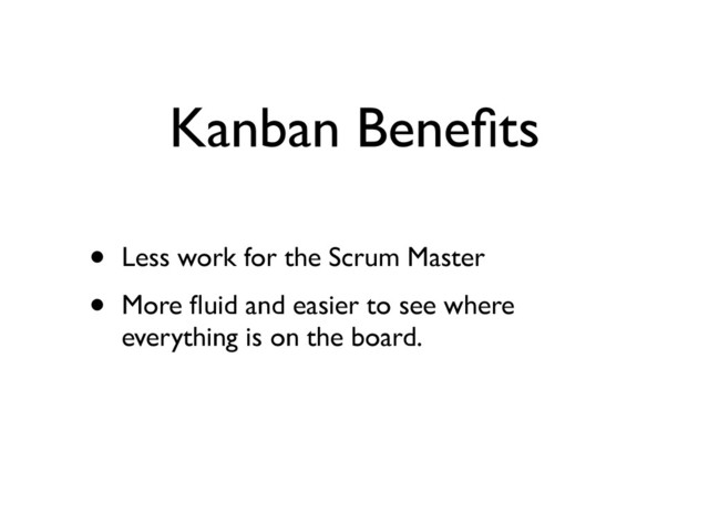Kanban Beneﬁts
• Less work for the Scrum Master	

• More ﬂuid and easier to see where
everything is on the board.
