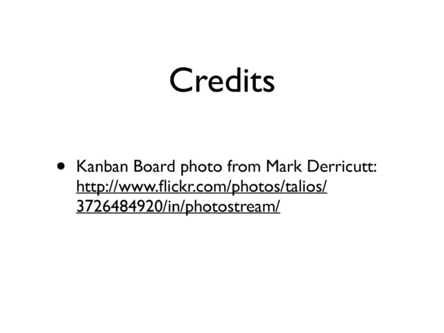 Credits
• Kanban Board photo from Mark Derricutt:
http://www.ﬂickr.com/photos/talios/
3726484920/in/photostream/
