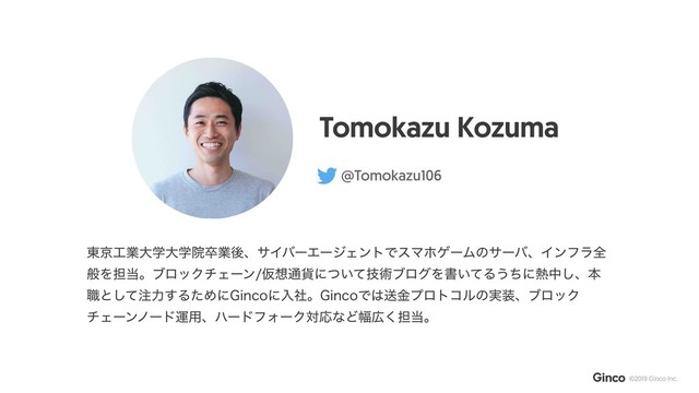 Tomokazu Kozuma
@Tomokazu106
౦ژ޻ۀେֶେֶӃଔۀޙɺαΠόʔΤʔδΣϯτͰεϚϗήʔϜͷαʔόɺΠϯϑϥશ
ൠΛ୲౰ɻϒϩοΫνΣʔϯԾ૝௨՟ʹ͍ٕͭͯज़ϒϩάΛॻ͍ͯΔ͏ͪʹ೤த͠ɺຊ
৬ͱͯ͠஫ྗ͢ΔͨΊʹ(JODPʹೖࣾɻ(JODPͰ͸ૹۚϓϩτίϧͷ࣮૷ɺϒϩοΫ
νΣʔϯϊʔυӡ༻ɺϋʔυϑΥʔΫରԠͳͲ෯޿͘୲౰ɻ

