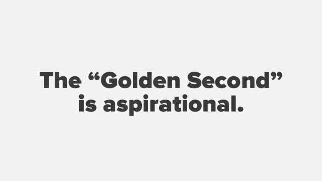 The “Golden Second”
is aspirational.
