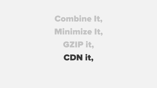 GZIP it,
Combine It,
Minimize It,
CDN it,
