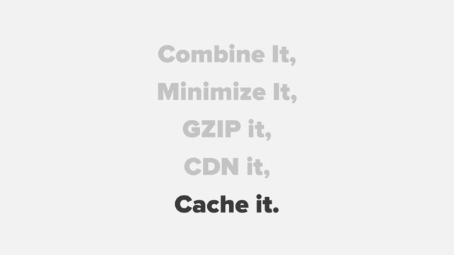 GZIP it,
Combine It,
Minimize It,
CDN it,
Cache it.
