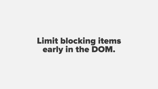 Limit blocking items
early in the DOM.
