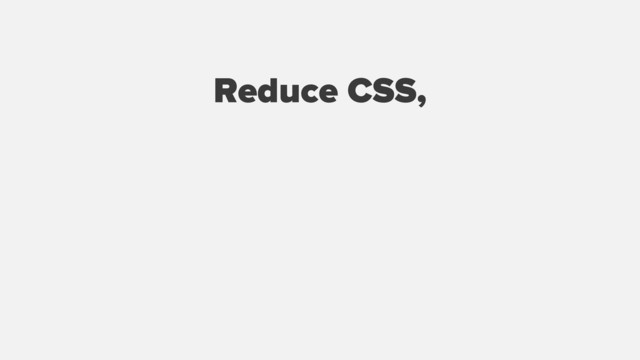 Reduce CSS,
