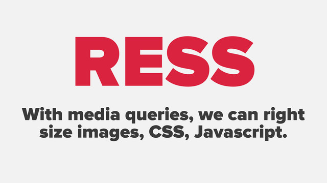 With media queries, we can right
size images, CSS, Javascript.
RESS
