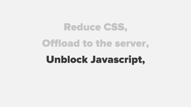 Reduce CSS,
Oﬄoad to the server,
Unblock Javascript,
