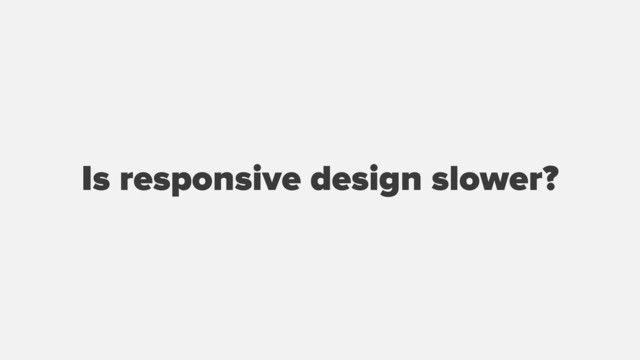 Is responsive design slower?

