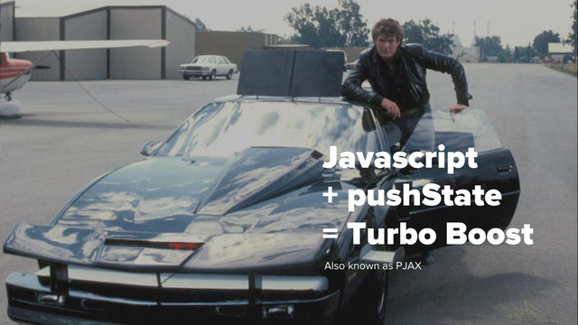Javascript
+ pushState
= Turbo Boost
Also known as PJAX
