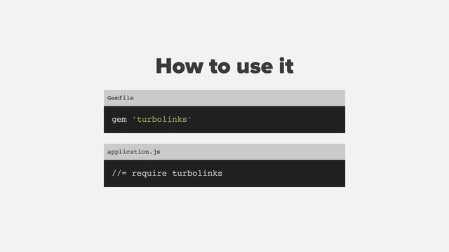 How to use it
gem 'turbolinks'
Gemfile
//= require turbolinks
application.js
