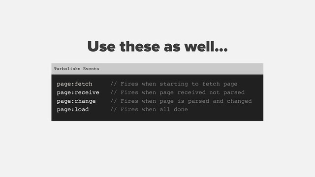 Use these as well...
page:fetch // Fires when starting to fetch page
page:receive // Fires when page received not parsed
page:change // Fires when page is parsed and changed
page:load // Fires when all done
Turbolinks Events
