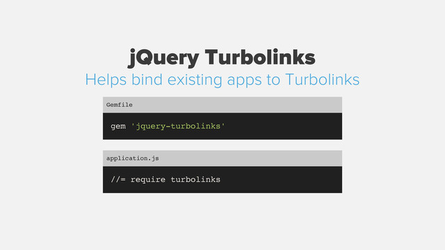 jQuery Turbolinks
gem 'jquery-turbolinks'
Gemfile
//= require turbolinks
application.js
Helps bind existing apps to Turbolinks
