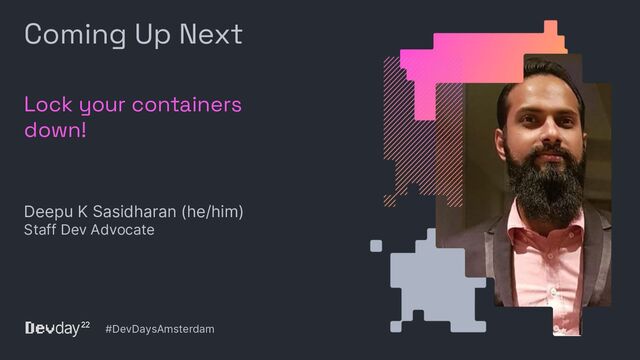 © Okta and/or its afﬁliates. All rights reserved. Conﬁdential Information of Okta – For Recipient’s Internal Use Only
Coming Up Next
Lock your containers
down!
Deepu K Sasidharan (he/him)
Staff Dev Advocate
#DevDaysAmsterdam
