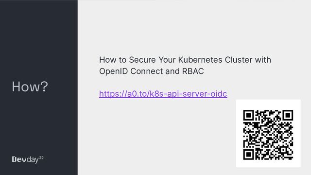 © Okta and/or its afﬁliates. All rights reserved. Conﬁdential Information of Okta – For Recipient’s Internal Use Only
How?
How to Secure Your Kubernetes Cluster with
OpenID Connect and RBAC
https://a0.to/k8s-api-server-oidc
