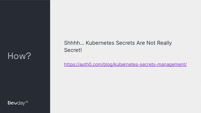 © Okta and/or its afﬁliates. All rights reserved. Conﬁdential Information of Okta – For Recipient’s Internal Use Only
How?
Shhhh... Kubernetes Secrets Are Not Really
Secret!
https://auth0.com/blog/kubernetes-secrets-management/
