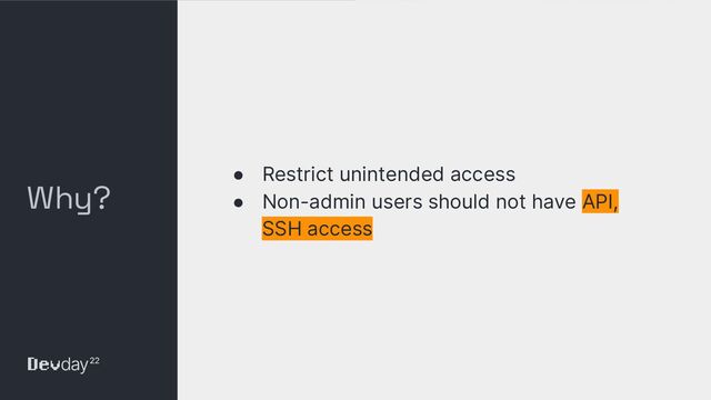 © Okta and/or its afﬁliates. All rights reserved. Conﬁdential Information of Okta – For Recipient’s Internal Use Only
Why?
● Restrict unintended access
● Non-admin users should not have API,
SSH access
