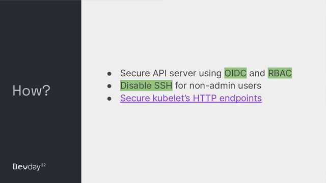 © Okta and/or its afﬁliates. All rights reserved. Conﬁdential Information of Okta – For Recipient’s Internal Use Only
How?
● Secure API server using OIDC and RBAC
● Disable SSH for non-admin users
● Secure kubelet’s HTTP endpoints
