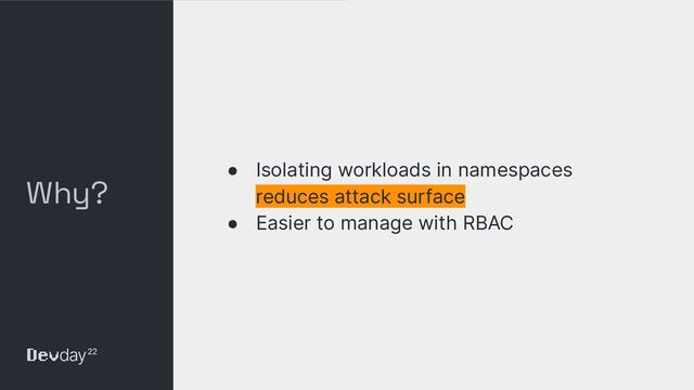 © Okta and/or its afﬁliates. All rights reserved. Conﬁdential Information of Okta – For Recipient’s Internal Use Only
Why?
● Isolating workloads in namespaces
reduces attack surface
● Easier to manage with RBAC
