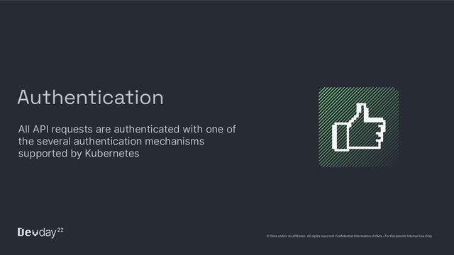 © Okta and/or its afﬁliates. All rights reserved. Conﬁdential Information of Okta – For Recipient’s Internal Use Only
Authentication
All API requests are authenticated with one of
the several authentication mechanisms
supported by Kubernetes
