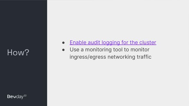 © Okta and/or its afﬁliates. All rights reserved. Conﬁdential Information of Okta – For Recipient’s Internal Use Only
How?
● Enable audit logging for the cluster
● Use a monitoring tool to monitor
ingress/egress networking traffic
