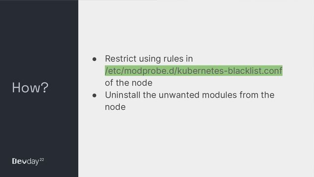 © Okta and/or its afﬁliates. All rights reserved. Conﬁdential Information of Okta – For Recipient’s Internal Use Only
How?
● Restrict using rules in
/etc/modprobe.d/kubernetes-blacklist.conf
of the node
● Uninstall the unwanted modules from the
node
