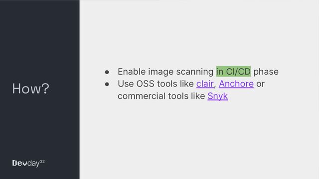© Okta and/or its afﬁliates. All rights reserved. Conﬁdential Information of Okta – For Recipient’s Internal Use Only
How?
● Enable image scanning in CI/CD phase
● Use OSS tools like clair, Anchore or
commercial tools like Snyk
