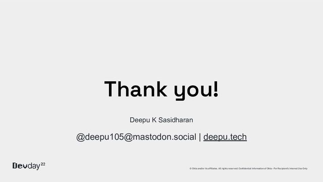 © Okta and/or its afﬁliates. All rights reserved. Conﬁdential Information of Okta – For Recipient’s Internal Use Only
Thank you!
Deepu K Sasidharan
@deepu105@mastodon.social | deepu.tech
