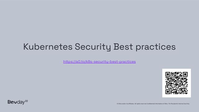 © Okta and/or its afﬁliates. All rights reserved. Conﬁdential Information of Okta – For Recipient’s Internal Use Only
Kubernetes Security Best practices
https://a0.to/k8s-security-best-practices
