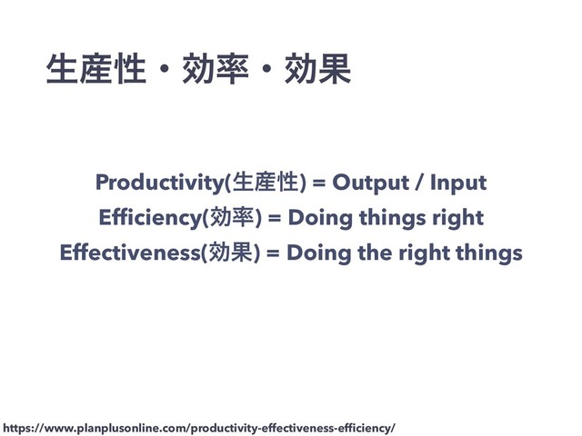 Productivity(ੜ࢈ੑ) = Output / Input
Efﬁciency(ޮ཰) = Doing things right
Effectiveness(ޮՌ) = Doing the right things
ੜ࢈ੑɾޮ཰ɾޮՌ
https://www.planplusonline.com/productivity-effectiveness-efﬁciency/
