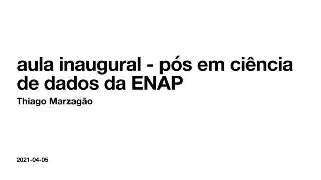 2021-04-05
aula inaugural - pós em ciência
de dados da ENAP
Thiago Marzagão
