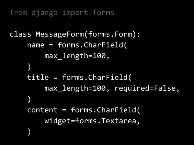from django import forms
class MessageForm(forms.Form):
name = forms.CharField(
max_length=100,
)
title = forms.CharField(
max_length=100, required=False,
)
content = forms.CharField(
widget=forms.Textarea,
)
