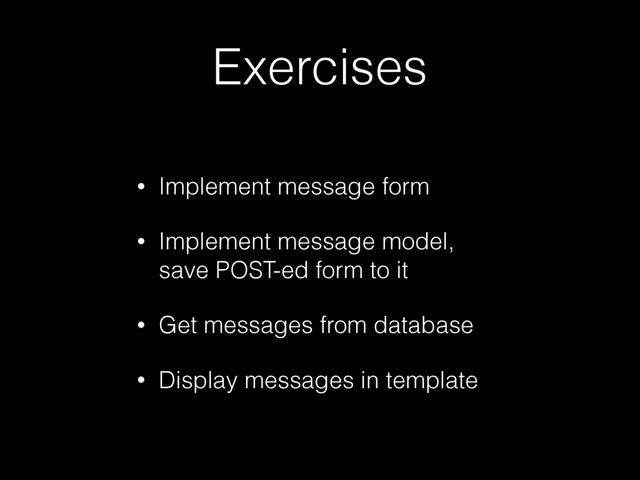 Exercises
• Implement message form
• Implement message model,
save POST-ed form to it
• Get messages from database
• Display messages in template
