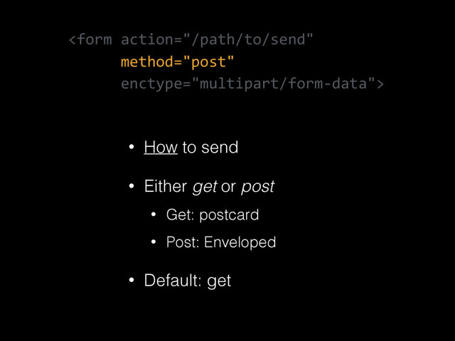 
• How to send
• Either get or post
• Get: postcard
• Post: Enveloped
• Default: get
