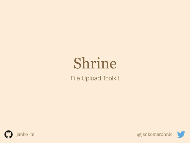 Shrine
File Upload Toolkit
janko-m @jankomarohnic
