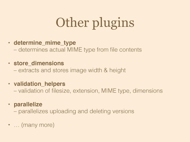 Other plugins
• determine_mime_type 
– determines actual MIME type from ﬁle contents
• store_dimensions 
– extracts and stores image width & height
• validation_helpers 
– validation of ﬁlesize, extension, MIME type, dimensions
• parallelize 
– parallelizes uploading and deleting versions
• … (many more)
