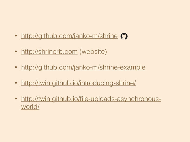 • http://github.com/janko-m/shrine
• http://shrinerb.com (website)
• http://github.com/janko-m/shrine-example
• http://twin.github.io/introducing-shrine/
• http://twin.github.io/ﬁle-uploads-asynchronous-
world/
