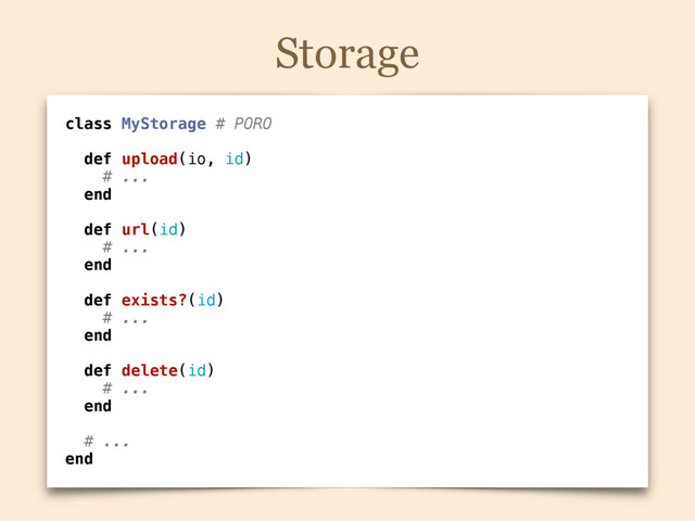 Storage
class MyStorage # PORO
def upload(io, id)
# ...
end
def url(id)
# ...
end
def exists?(id)
# ...
end
def delete(id)
# ...
end
# ...
end
