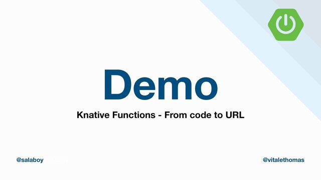 Demo
thomasvitale.com @vitalethomas
@salaboy @vitalethomas
Knative Functions - From code to URL
