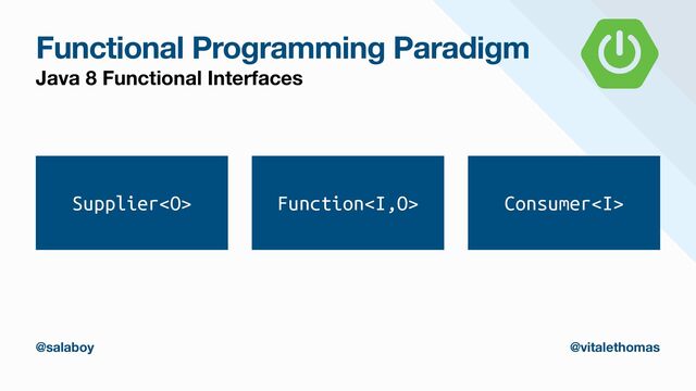 Functional Programming Paradigm
Java 8 Functional Interfaces
Supplier Function<i> Consumer<i>
@salaboy @vitalethomas
</i></i>